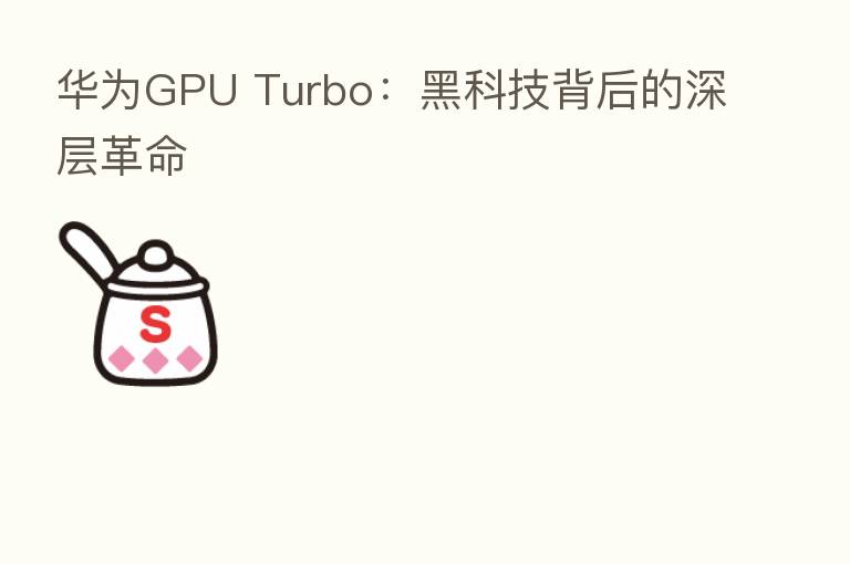 华为GPU Turbo：黑科技背后的深层革命