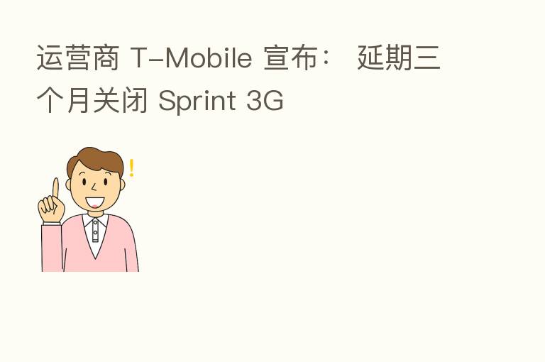 运营商 T-Mobile 宣布： 延期三个月关闭 Sprint 3G