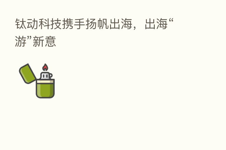 钛动科技携手扬帆出海,出海“游”新意
