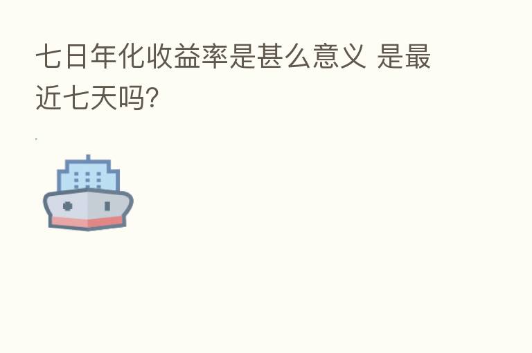 七日年化收益率是甚么意义 是   近七天吗？