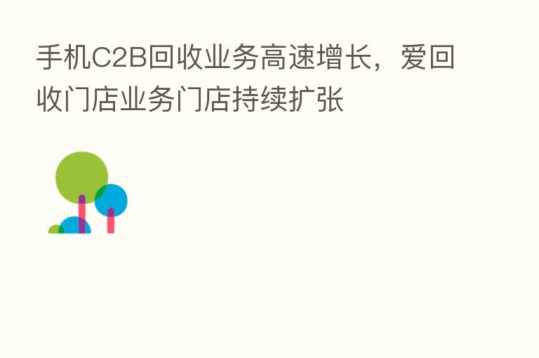 手机C2B回收业务高速增长，爱回收门店业务门店持续扩张
