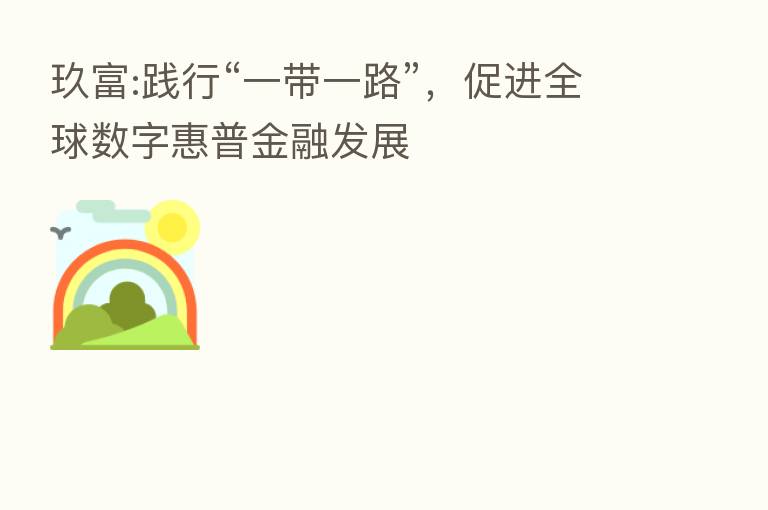 玖富:践行“一带一路”,促进全球数字惠普金融发展