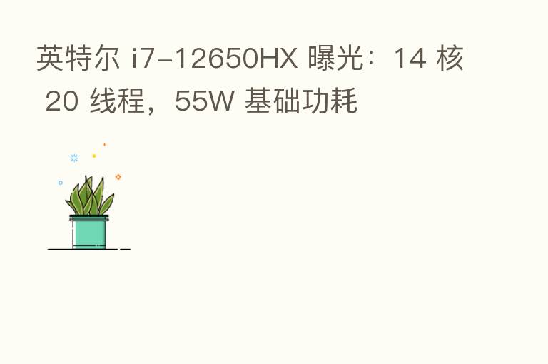 英特尔 i7-12650HX 曝光：14 核 20 线程，55W 基础功耗