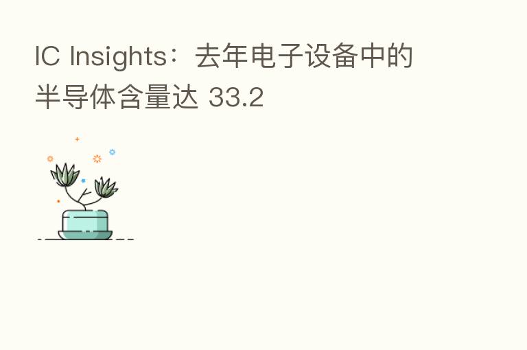 IC Insights：去年电子设备中的半导体含量达 33.2