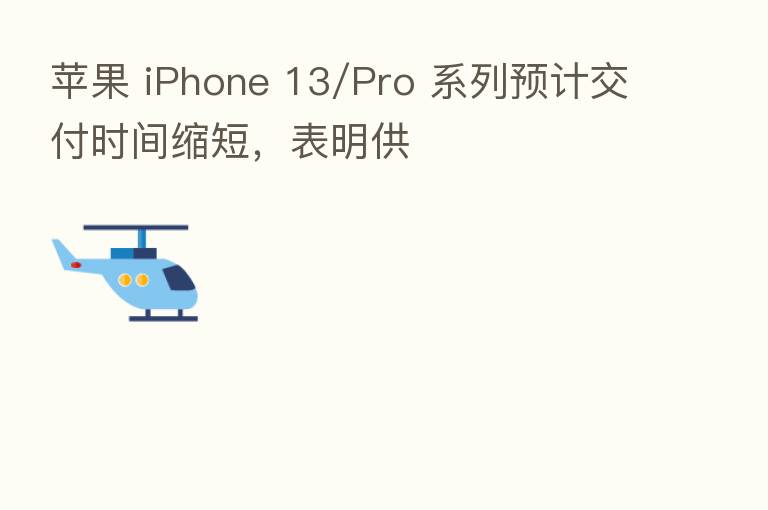 苹果 iPhone 13/Pro 系列预计交付时间缩短,表明供