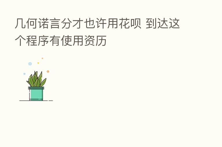 几何诺言分才也许用花呗 到达这个程序有使用资历