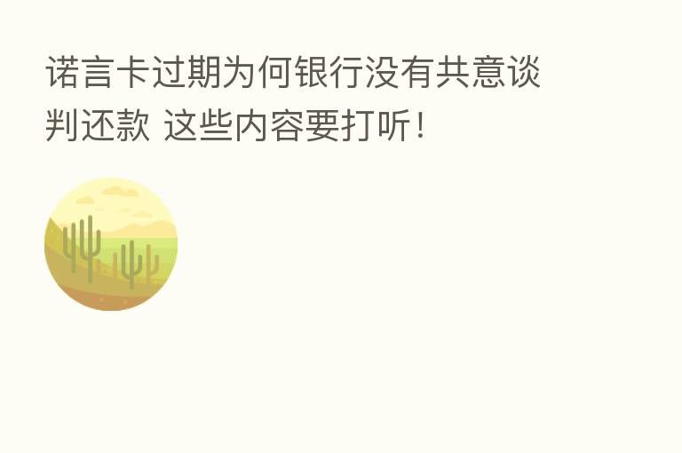诺言卡过期为何银行没有共意谈判还款 这些内容要打听！