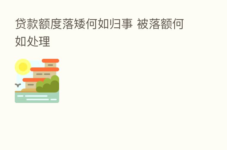贷款额度落矮何如归事 被落额何如处理