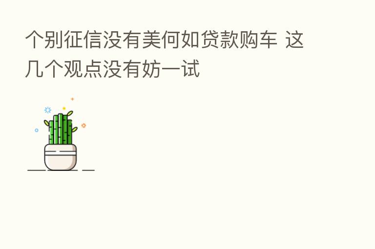 个别征信没有美何如贷款购车 这几个观点没有妨一试