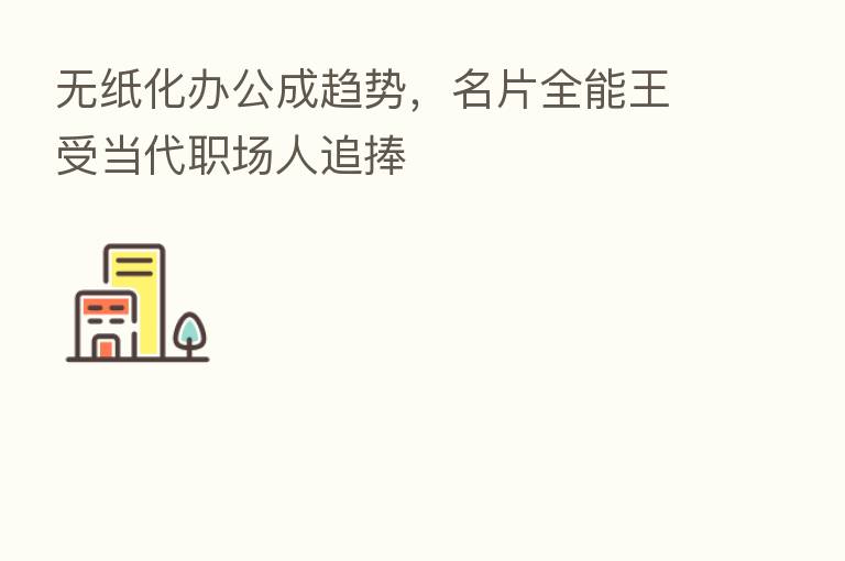 无纸化办公成趋势，名片全能王受当代职场人追捧