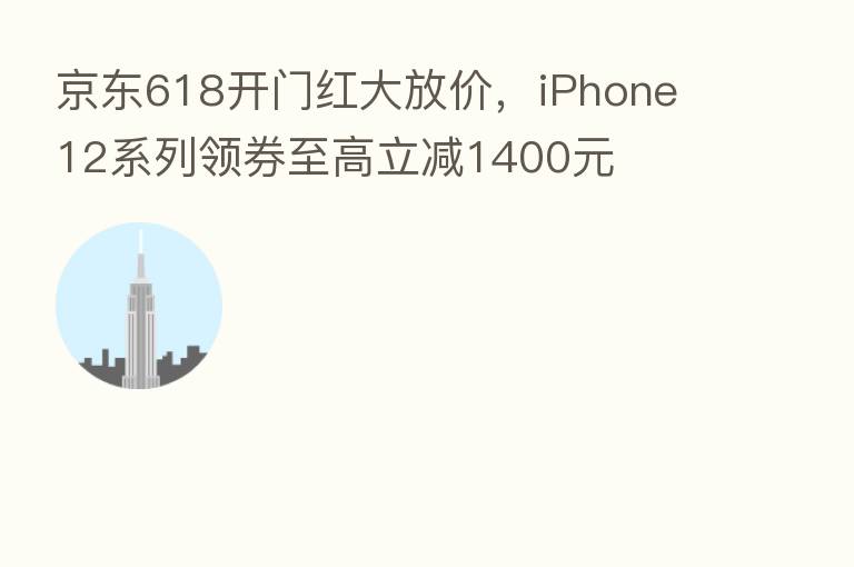 京东618开门红大放价，iPhone 12系列领券至高立减1400元