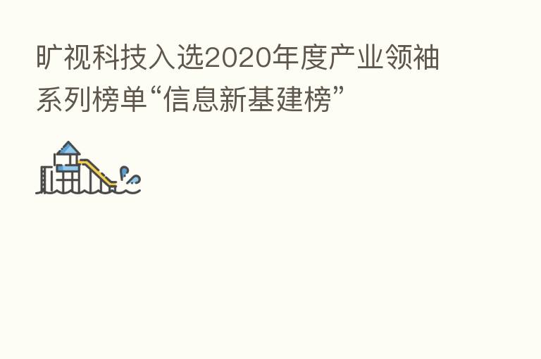 旷视科技入选2020年度产业领袖系列榜单“信息新基建榜”