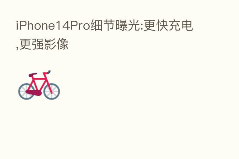 iPhone14Pro细节曝光:更快充电,更强影像