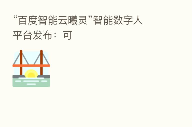 “百度智能云曦灵”智能数字人平台发布:可