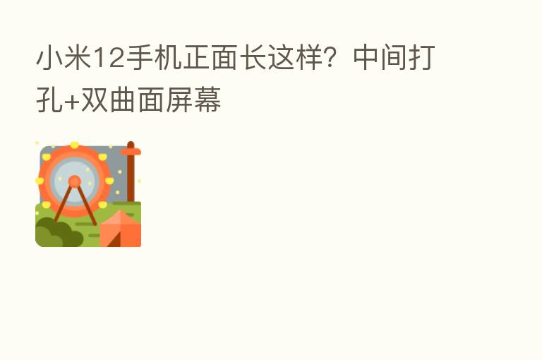小米12手机正面长这样？中间打孔+双曲面屏幕