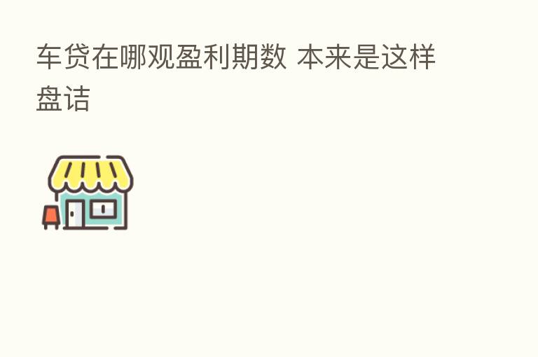 车贷在哪观盈利期数 本来是这样盘诘