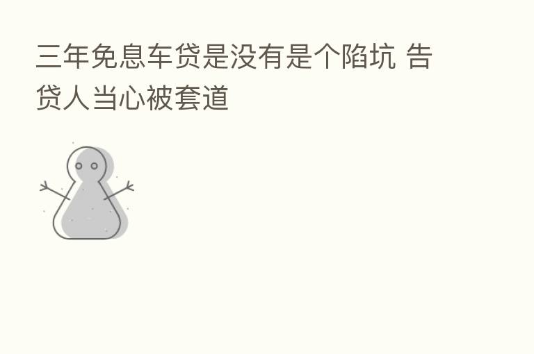 三年免息车贷是没有是个陷坑 告贷人当心被套道