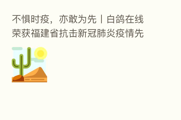 不惧时疫，亦敢为先丨白鸽在线荣获福建省抗击新冠肺炎疫情先进民营企业称号
