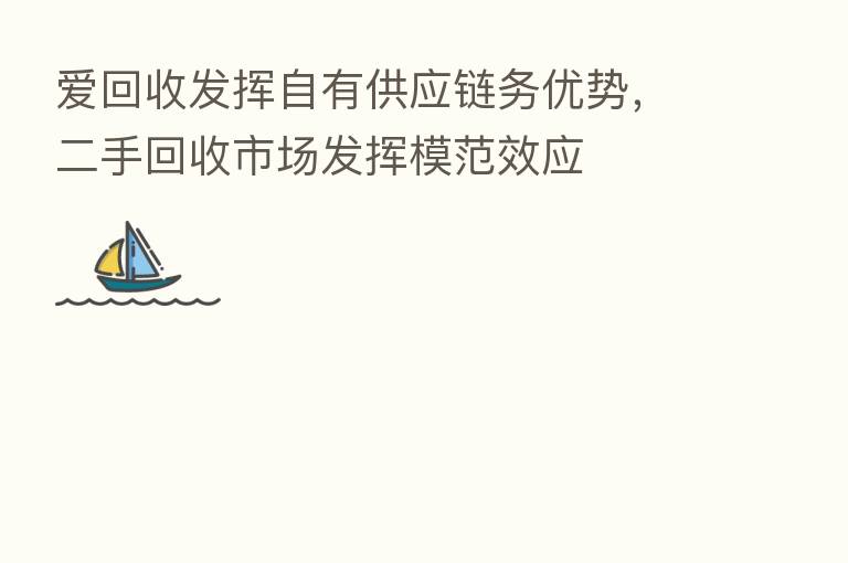 爱回收发挥自有供应链务优势，二手回收市场发挥模范效应