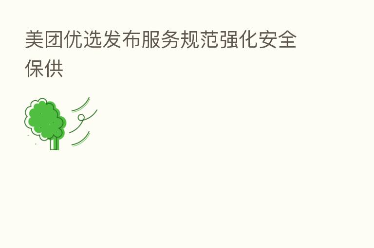 美团优选发布服务规范强化安全保供