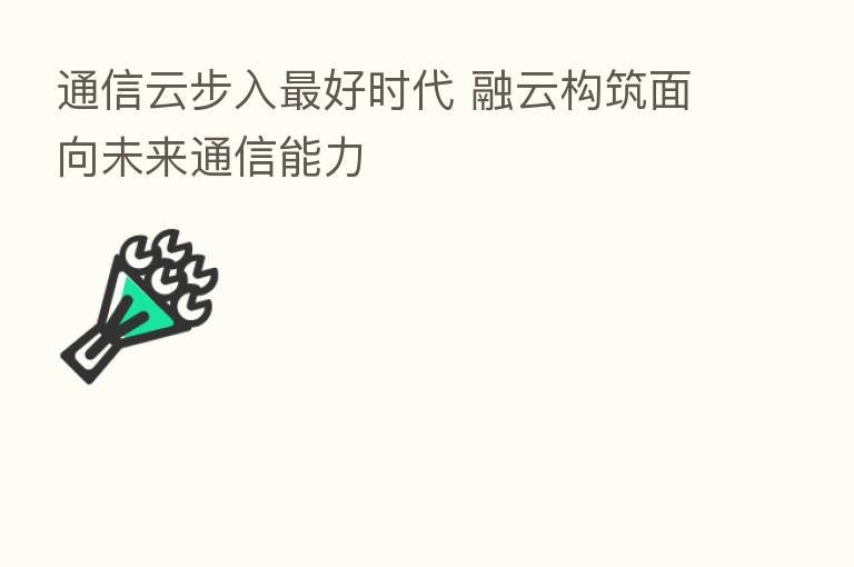 通信云步入   好时代 融云构筑面向未来通信能力