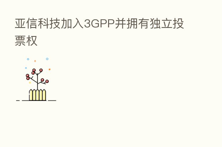 亚信科技加入3GPP并拥有独立投票权