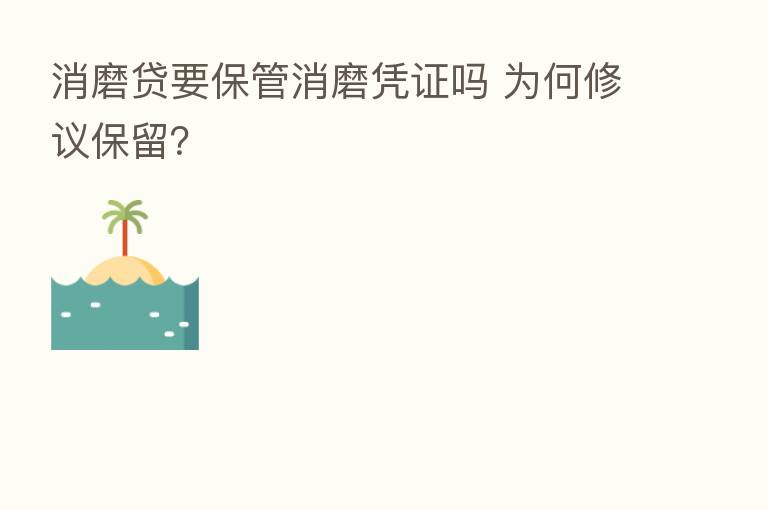 消磨贷要保管消磨凭证吗 为何修议保留？