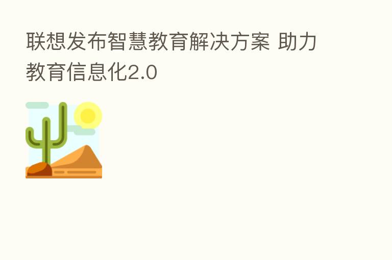 联想发布智慧教育解决方案 助力教育信息化2.0