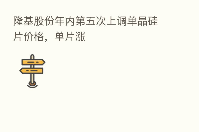 隆基股份年内 五次上调单晶硅片价格,单片涨