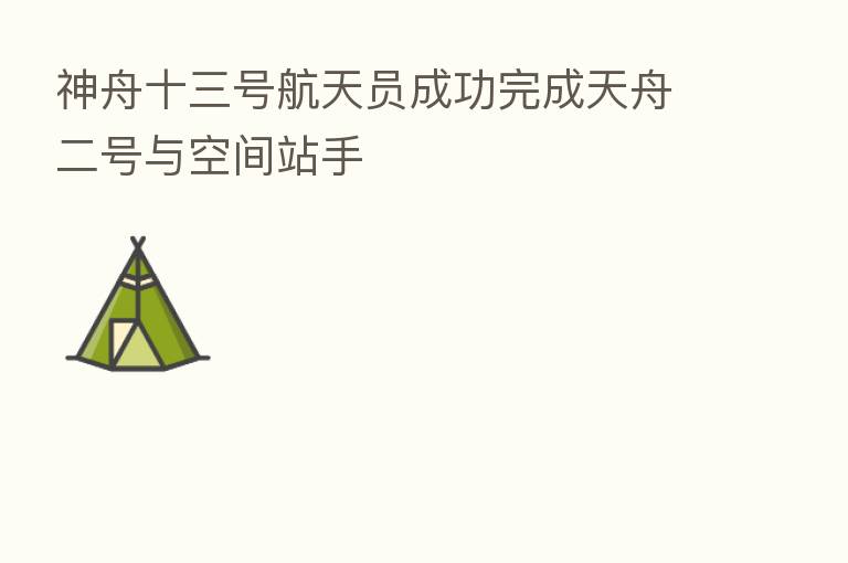 神舟十三号航天员成功完成天舟二号与空间站手