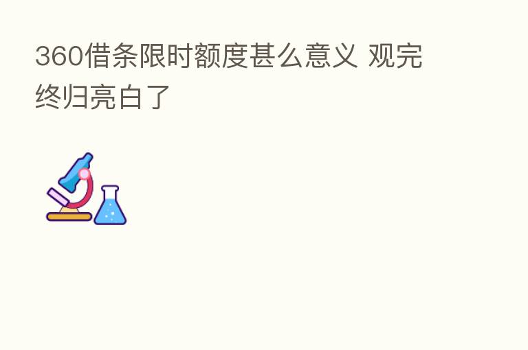 360借条限时额度甚么意义 观完终归亮白了