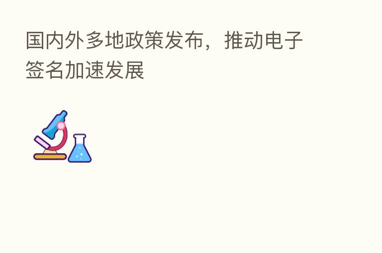 国内外多地政策发布,推动电子签名加速发展