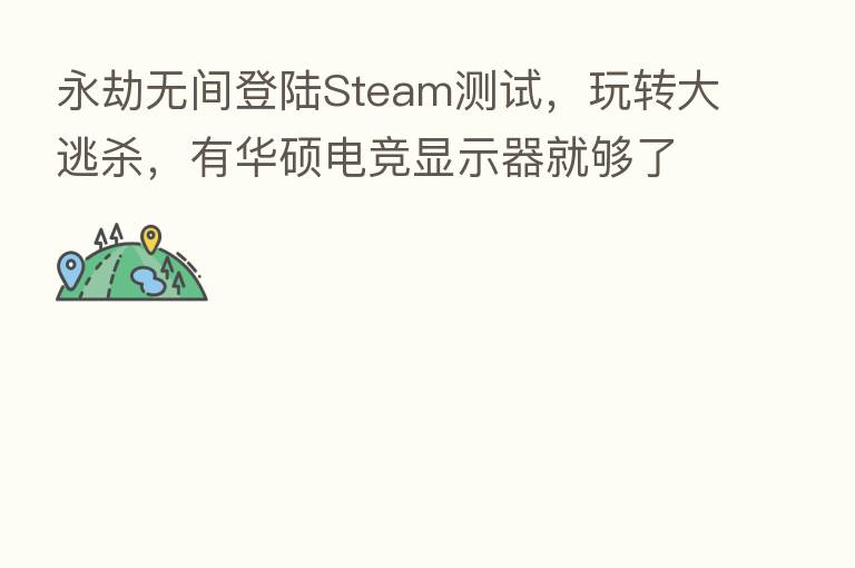 永劫无间登陆Steam测试，玩转大逃   ，有华硕电竞显示器就够了