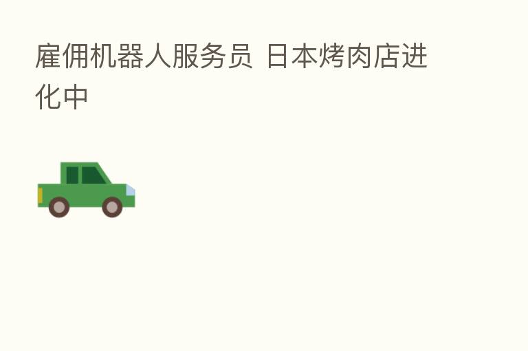 雇佣机器人服务员 日本烤肉店进化中