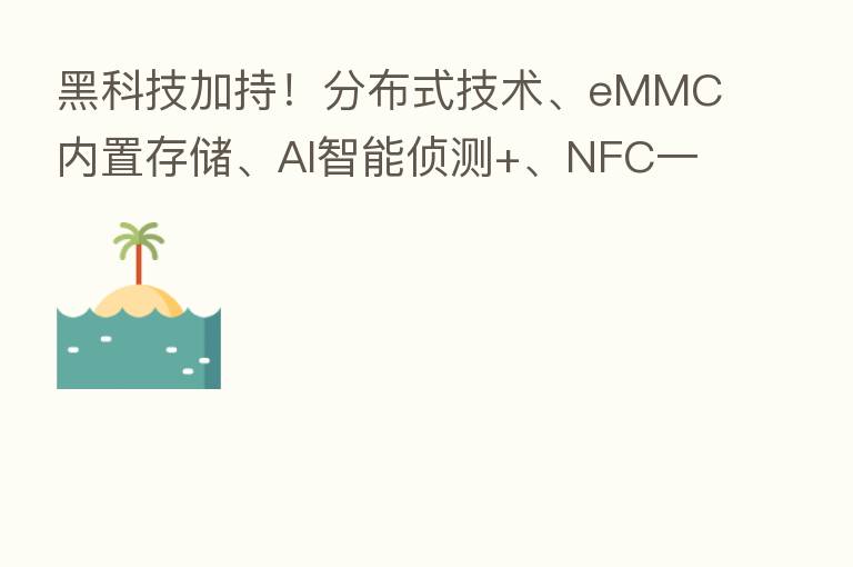 黑科技加持!分布式技术、eMMC内置存储、AI智能侦测+、NFC一碰极速配网.....