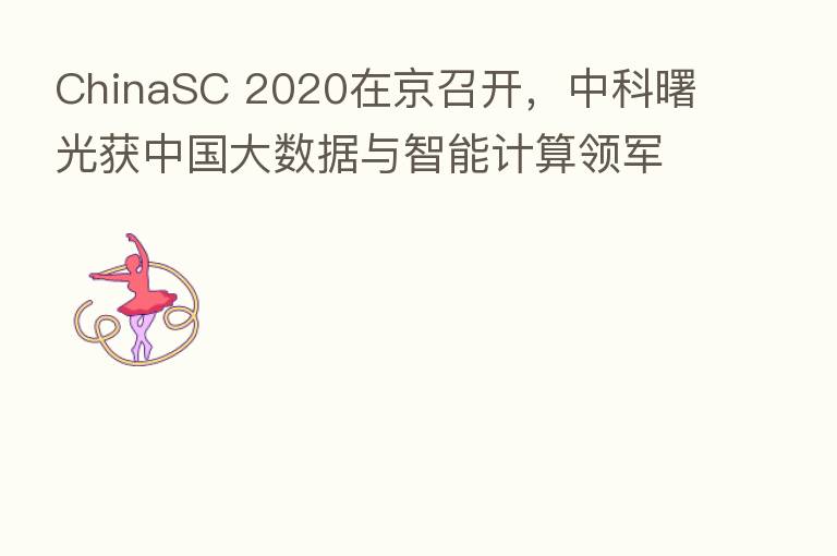 ChinaSC 2020在京召开，中科曙光获中国大数据与智能计算领军企业殊荣
