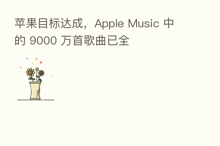 苹果目标达成，Apple Music 中的 9000 万首歌曲已全