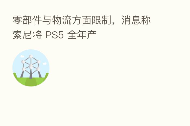 零部件与物流方面限制,消息称索尼将 PS5 全年产