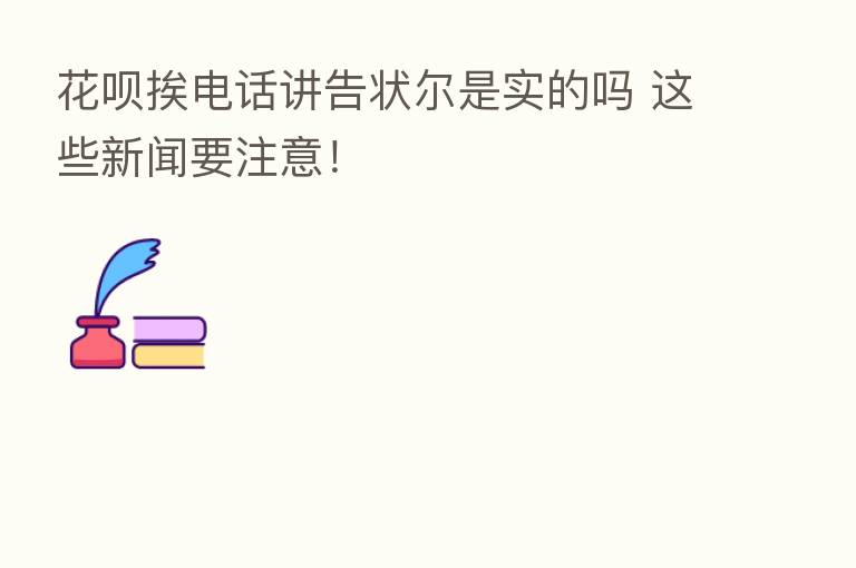 花呗挨电话讲告状尔是实的吗 这些新闻要注意！