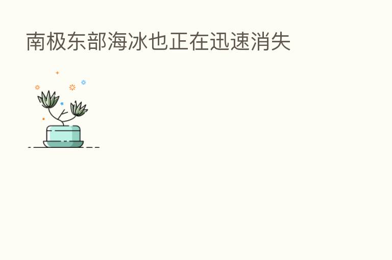 南极东部海冰也正在迅速消失