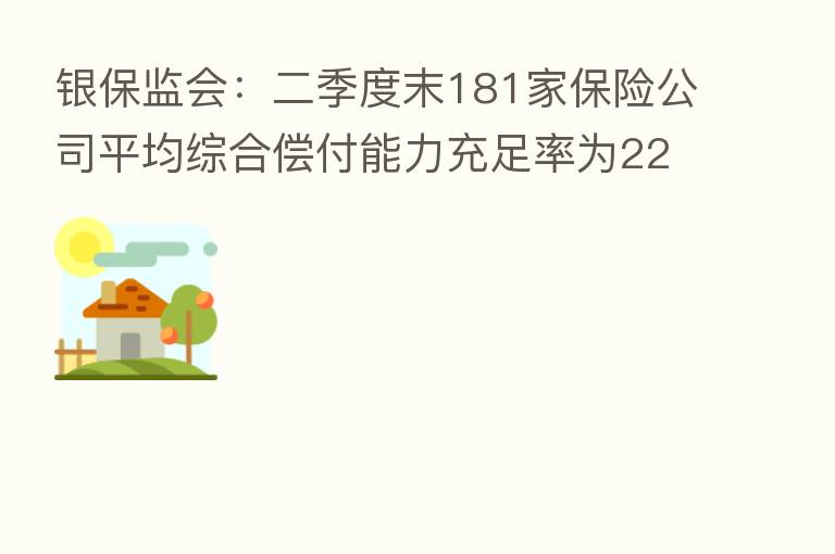 银保监会：二季度末181家      公司平均综合偿付能力充足率为220.8%
