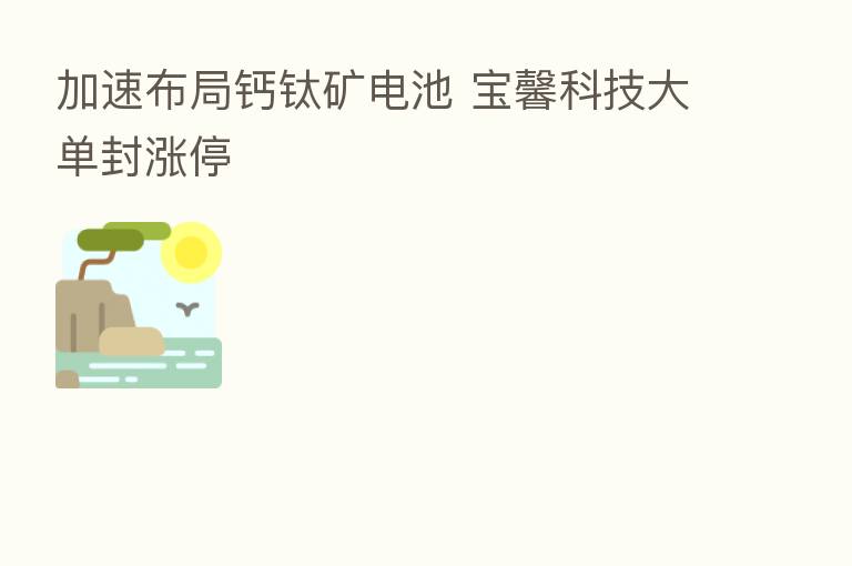 加速布局钙钛矿电池 宝馨科技大单封涨停