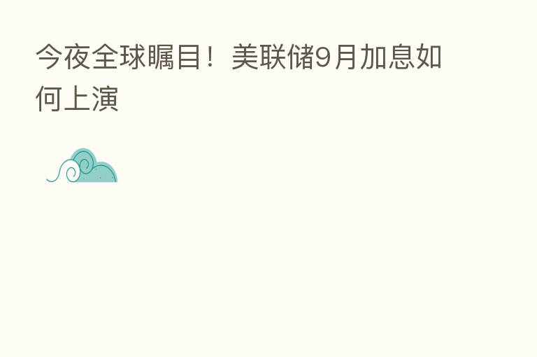 今夜全球瞩目!美联储9月加息如何上演
