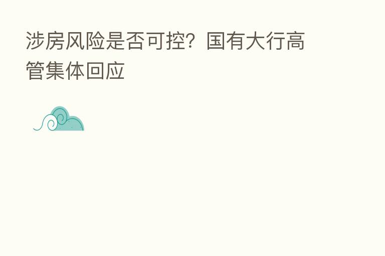 涉房风险是否可控?国有大行高管集体回应