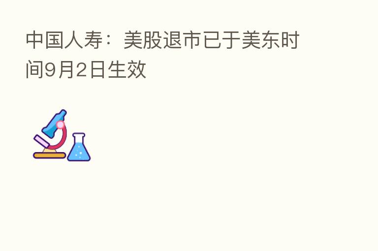 中国人寿:美股退市已于美东时间9月2日生效