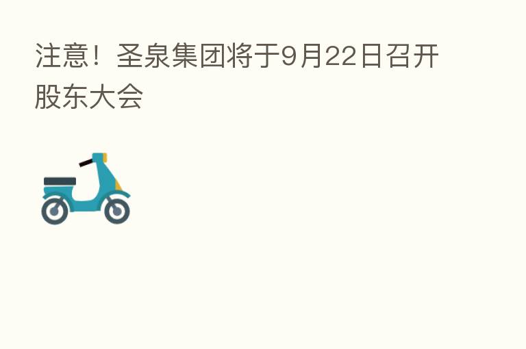 注意!圣泉集团将于9月22日召开股东大会