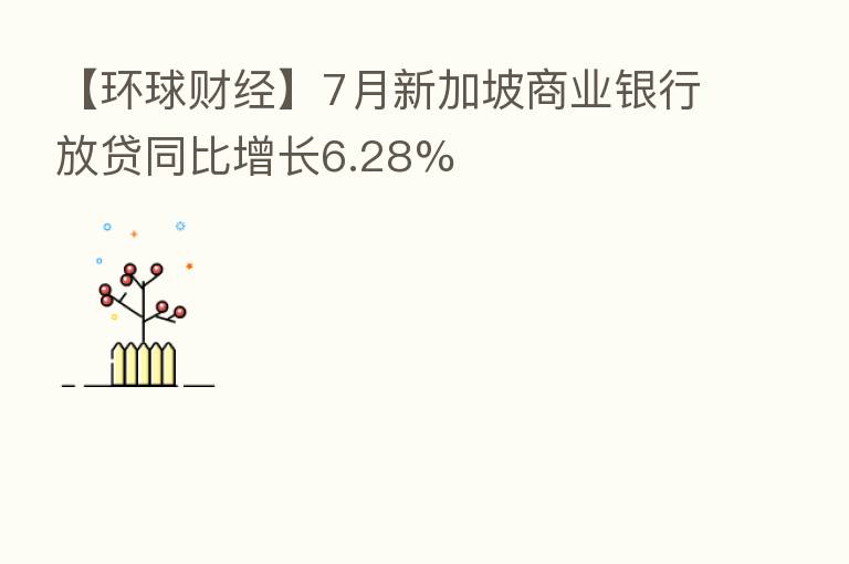 【环球财经】7月新加坡商业银行放贷同比增长6.28%