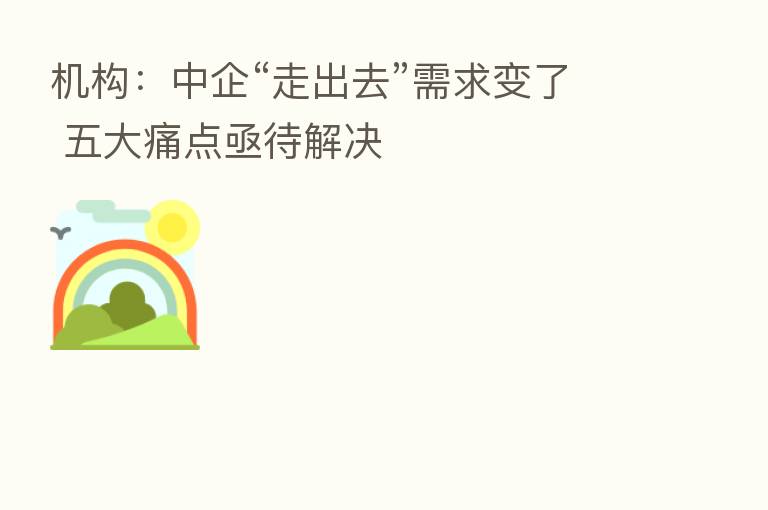 机构：中企“走出去”需求变了 五大痛点亟待解决