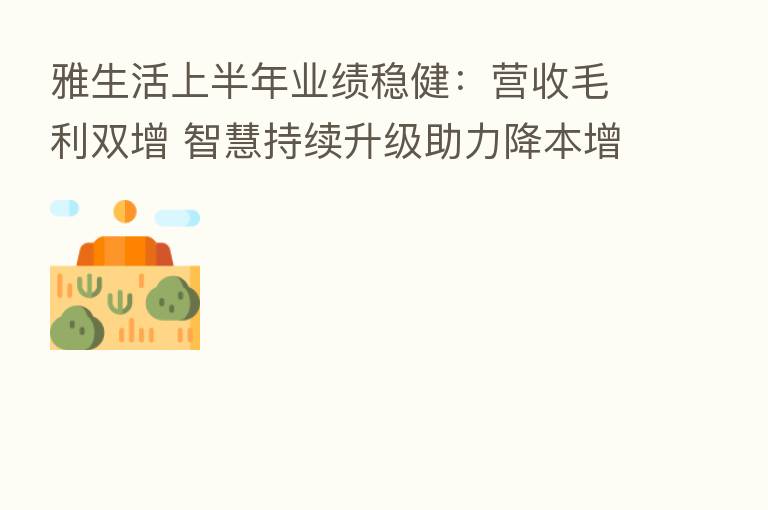 雅生活上半年业绩稳健:营收毛利双增 智慧持续升级助力降本增效