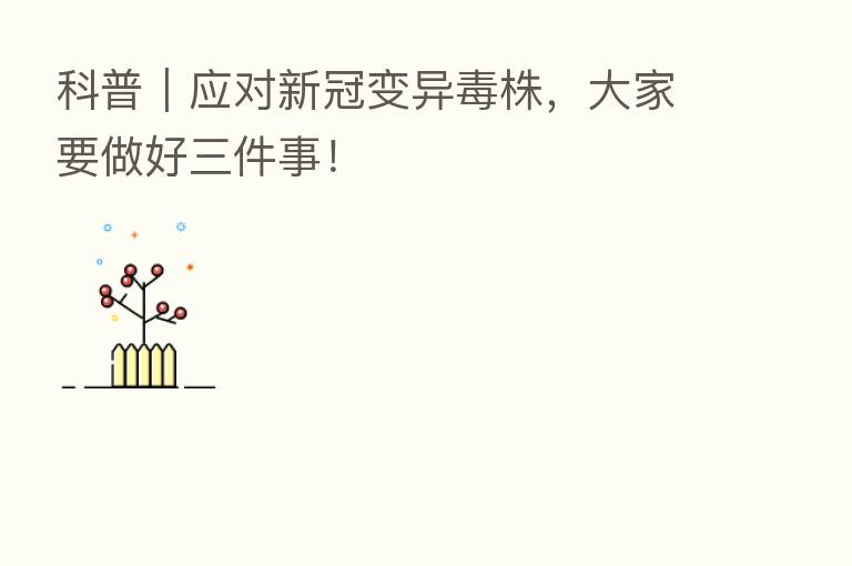 科普|应对新冠变异毒株,大家要做好三件事!
